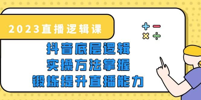 2023直播·逻辑课，抖音底层逻辑+实操方法掌握，锻炼提升直播能力安创网-网创项目资源站-副业项目-创业项目-搞钱项目安创网