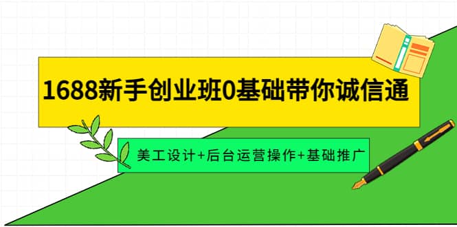 1688新手创业班0基础带你诚信通：美工设计+后台运营操作+基础推广安创网-网创项目资源站-副业项目-创业项目-搞钱项目安创网