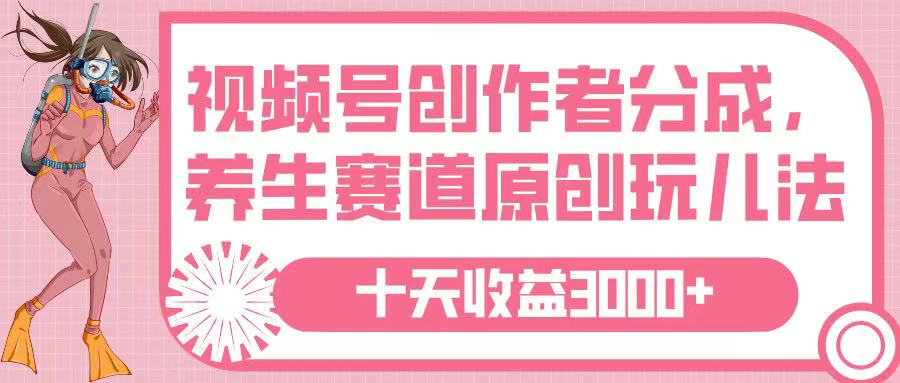 视频号创作者分成，养生赛道原创玩儿法，十条收益 3000➕安创网-网创项目资源站-副业项目-创业项目-搞钱项目安创网