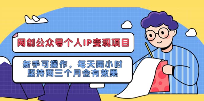 网创公众号个人IP变现项目：新手可操作，每天两小时，坚持两三个月会有效果安创网-网创项目资源站-副业项目-创业项目-搞钱项目安创网
