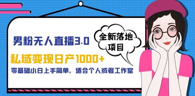 男粉无人直播3.0私域变现日产1000+，零基础小白上手简单，适合个人或工作室安创网-网创项目资源站-副业项目-创业项目-搞钱项目安创网