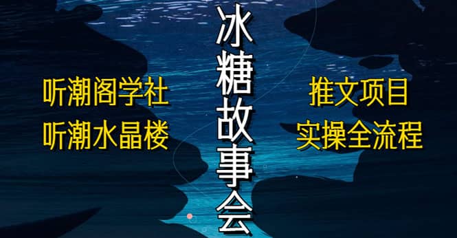 抖音冰糖故事会项目实操，小说推文项目实操全流程，简单粗暴安创网-网创项目资源站-副业项目-创业项目-搞钱项目安创网