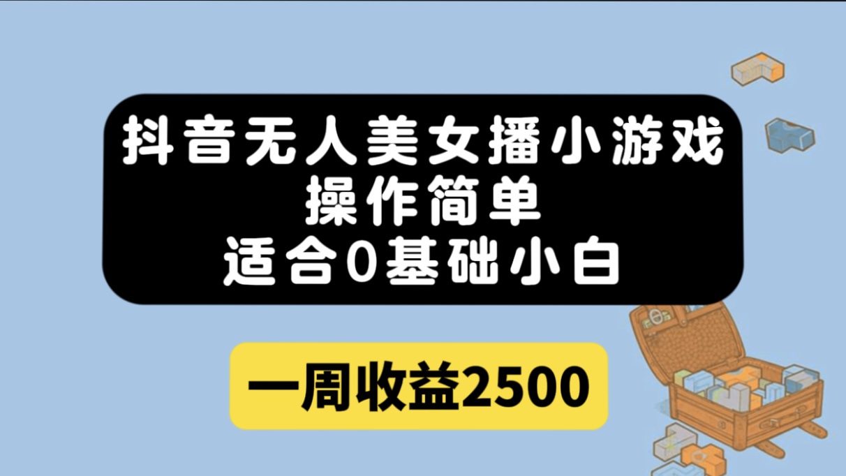 抖音无人美女播小游戏，操作简单，适合0基础小白一周收益2500安创网-网创项目资源站-副业项目-创业项目-搞钱项目安创网