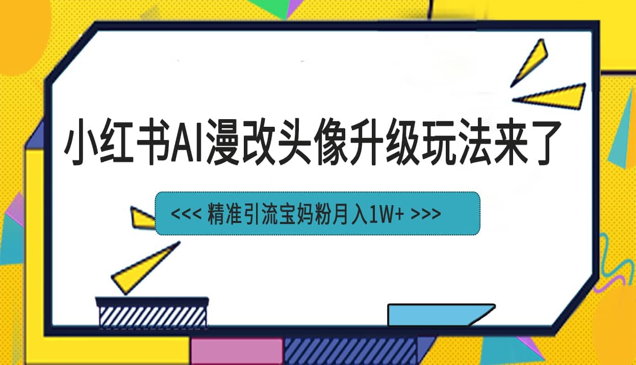 小红书最新AI漫改头像项目，精准引流宝妈粉，月入1w+安创网-网创项目资源站-副业项目-创业项目-搞钱项目安创网