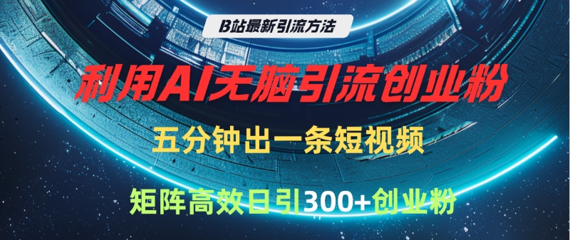 B站最新引流方法，利用AI无脑引流创业粉，五分钟一条作品，矩阵高效日引300家精准创业粉安创网-网创项目资源站-副业项目-创业项目-搞钱项目安创网