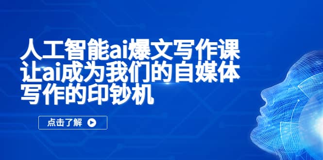 人工智能ai爆文写作课，让ai成为我们的自媒体写作的印钞机安创网-网创项目资源站-副业项目-创业项目-搞钱项目安创网
