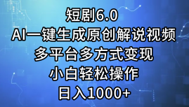 一键生成原创解说视频I，短剧6.0 AI，小白轻松操作，日入1000+，多平台多方式变现安创网-网创项目资源站-副业项目-创业项目-搞钱项目安创网