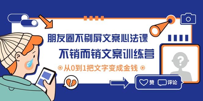 朋友圈不刷屏文案心法课：不销而销文案训练营，从0到1把文字变成金钱安创网-网创项目资源站-副业项目-创业项目-搞钱项目安创网