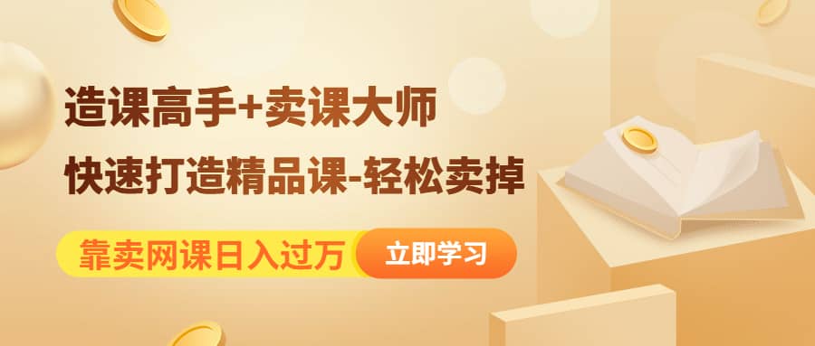 《造课高手+卖课大师》快速打造精品课-轻松卖掉安创网-网创项目资源站-副业项目-创业项目-搞钱项目安创网