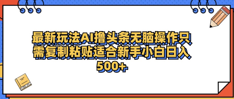 最新AI头条撸收益，日入500＋  只需无脑粘贴复制安创网-网创项目资源站-副业项目-创业项目-搞钱项目安创网