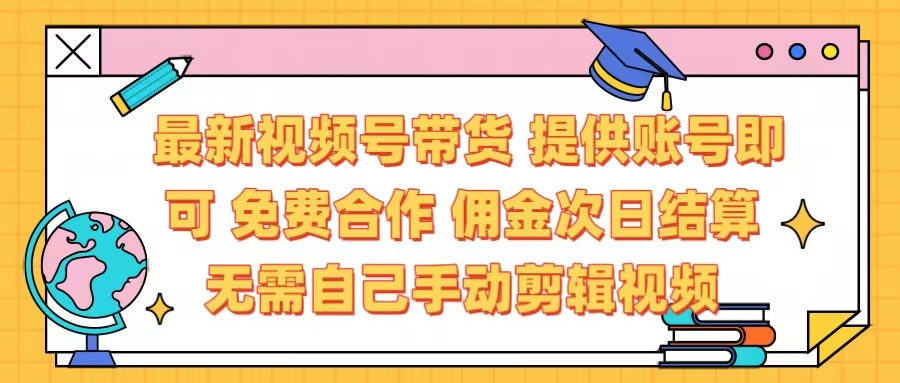 最新视频号带货  免费合作 提供账号即可 佣金次日结算每天都结算 无需自己剪辑 省时省力 直接发布即可安创网-网创项目资源站-副业项目-创业项目-搞钱项目安创网