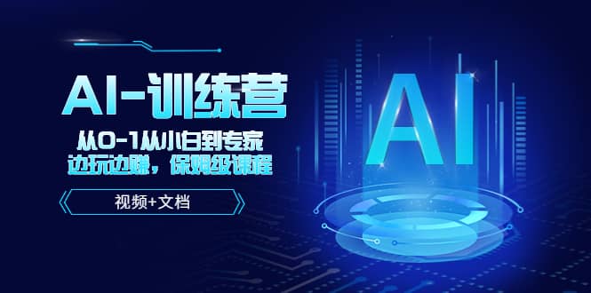人工智能AI-训练营，从0-1从小白到专家，边玩边赚 保姆级课程（视频+文档）安创网-网创项目资源站-副业项目-创业项目-搞钱项目安创网