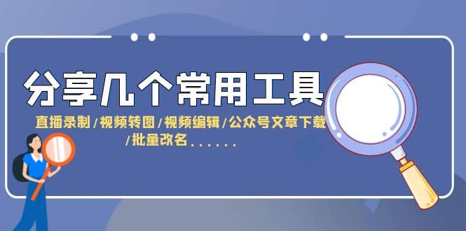 分享几个常用工具 直播录制/视频转图/视频编辑/公众号文章下载/改名……安创网-网创项目资源站-副业项目-创业项目-搞钱项目安创网