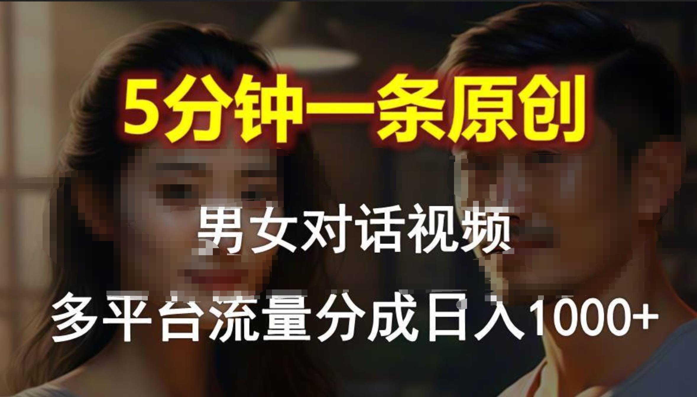 男女对话，5分钟1条原创视频，多平台流量分成，日入1000+安创网-网创项目资源站-副业项目-创业项目-搞钱项目安创网