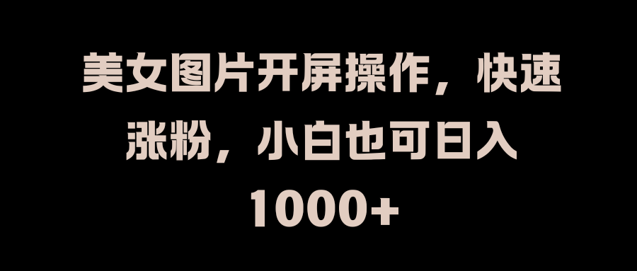 美女图片开屏操作，快速涨粉，小白也可日入1000+安创网-网创项目资源站-副业项目-创业项目-搞钱项目安创网