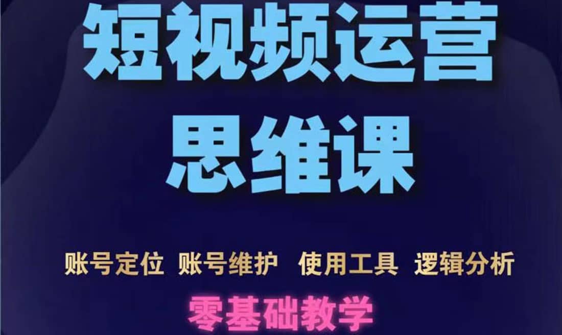 短视频运营思维课：账号定位+账号维护+使用工具+逻辑分析（10节课）安创网-网创项目资源站-副业项目-创业项目-搞钱项目安创网