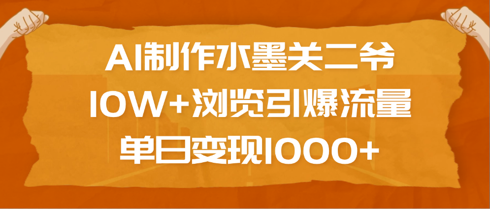 AI制作水墨关二爷，10W+浏览引爆流量，单日变现1000+安创网-网创项目资源站-副业项目-创业项目-搞钱项目安创网
