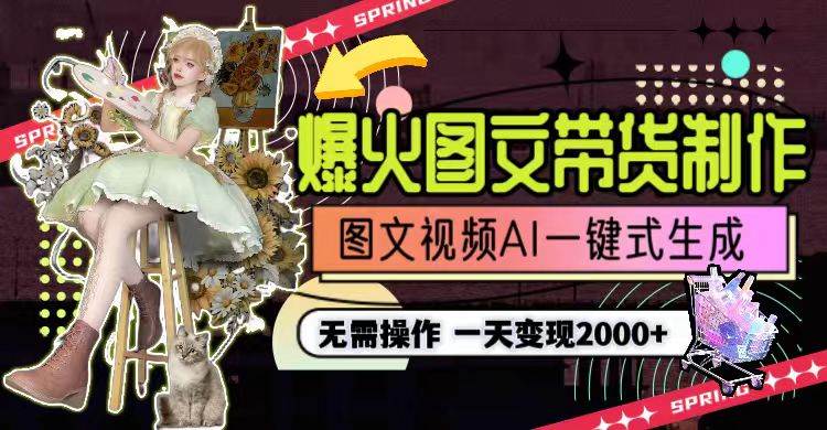 一天利润2000+，爆火图文带货制作,图片文案视频AI一键式生成，无需操作安创网-网创项目资源站-副业项目-创业项目-搞钱项目安创网