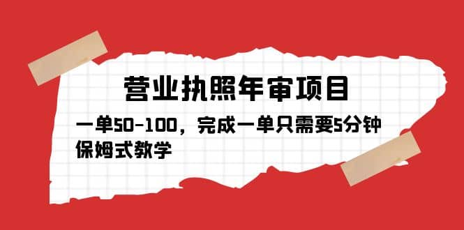营业执照年审项目，一单50-100，完成一单只需要5分钟，保姆式教学安创网-网创项目资源站-副业项目-创业项目-搞钱项目安创网