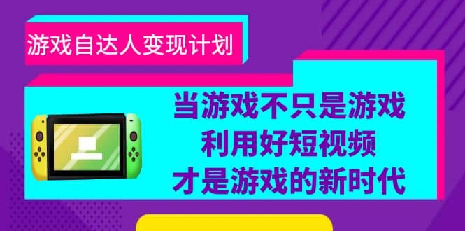 游戏·自达人变现计划，当游戏不只是游戏，利用好短视频才是游戏的新时代安创网-网创项目资源站-副业项目-创业项目-搞钱项目安创网