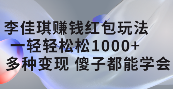 李佳琪赚钱红包玩法，一天轻轻松松1000+，多种变现，傻子都能学会安创网-网创项目资源站-副业项目-创业项目-搞钱项目安创网