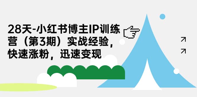 28天-小红书博主IP训练营（第3期）实战经验，快速涨粉，迅速变现安创网-网创项目资源站-副业项目-创业项目-搞钱项目安创网