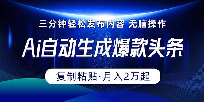 Ai一键自动生成爆款头条，三分钟快速生成，复制粘贴即可完成， 月入2万+安创网-网创项目资源站-副业项目-创业项目-搞钱项目安创网