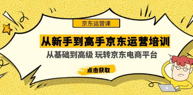 从新手到高手京东运营培训：从基础到高级 玩转京东电商平台(无水印)安创网-网创项目资源站-副业项目-创业项目-搞钱项目安创网