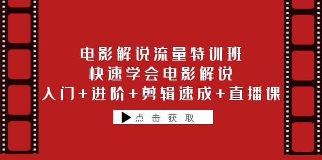 电影解说流量特训班：快速学会电影解说，入门+进阶+剪辑速成+直播课安创网-网创项目资源站-副业项目-创业项目-搞钱项目安创网