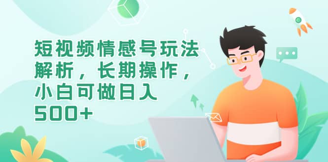 短视频情感号玩法解析，长期操作，小白可做日入500+安创网-网创项目资源站-副业项目-创业项目-搞钱项目安创网