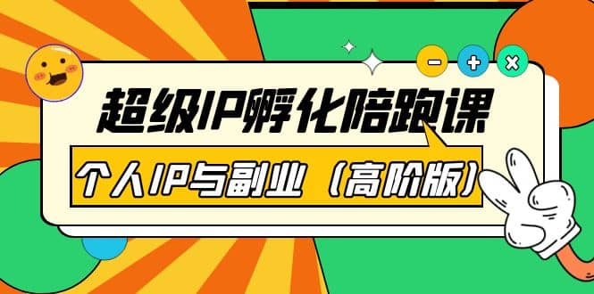 超级IP孵化陪跑课：个人IP与副业（高阶版）41节课安创网-网创项目资源站-副业项目-创业项目-搞钱项目安创网