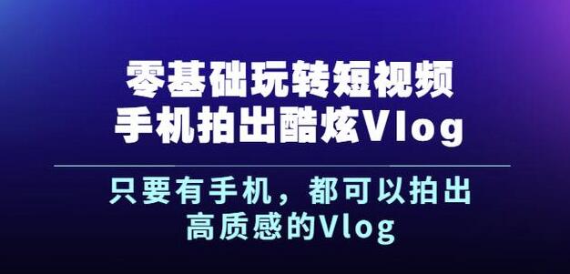 杨精坤零基础玩转短视频手机拍出酷炫Vlog，只要有手机就可以拍出高质感的Vlog安创网-网创项目资源站-副业项目-创业项目-搞钱项目安创网