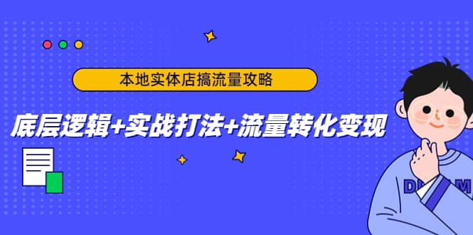 本地实体店搞流量攻略：底层逻辑+实战打法+流量转化变现安创网-网创项目资源站-副业项目-创业项目-搞钱项目安创网