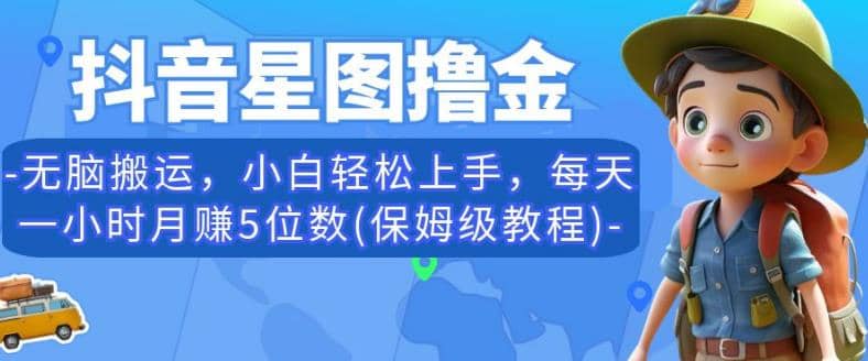 抖音星图撸金，无脑搬运，小白轻松上手，每天一小时月赚5位数(保姆级教程)【揭秘】安创网-网创项目资源站-副业项目-创业项目-搞钱项目安创网