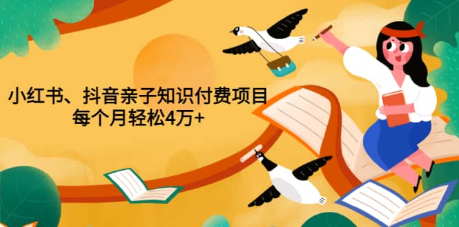 重磅发布小红书、抖音亲子知识付费项目，每个月轻松4万+（价值888元）安创网-网创项目资源站-副业项目-创业项目-搞钱项目安创网