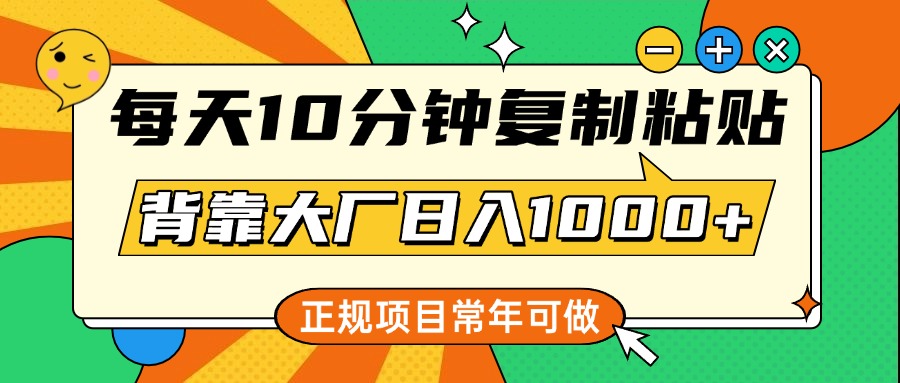 每天10分钟，复制粘贴，背靠大厂日入1000+，正规项目，常年可做安创网-网创项目资源站-副业项目-创业项目-搞钱项目安创网