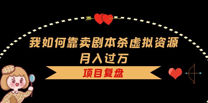 我如何靠卖剧本杀虚拟资源月入过万，复盘资料+引流+如何变现+案例安创网-网创项目资源站-副业项目-创业项目-搞钱项目安创网