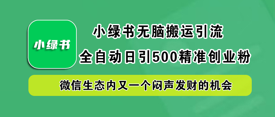 小绿书小白无脑搬运引流，全自动日引500精准创业粉，微信生态内又一个闷声发财的机会安创网-网创项目资源站-副业项目-创业项目-搞钱项目安创网