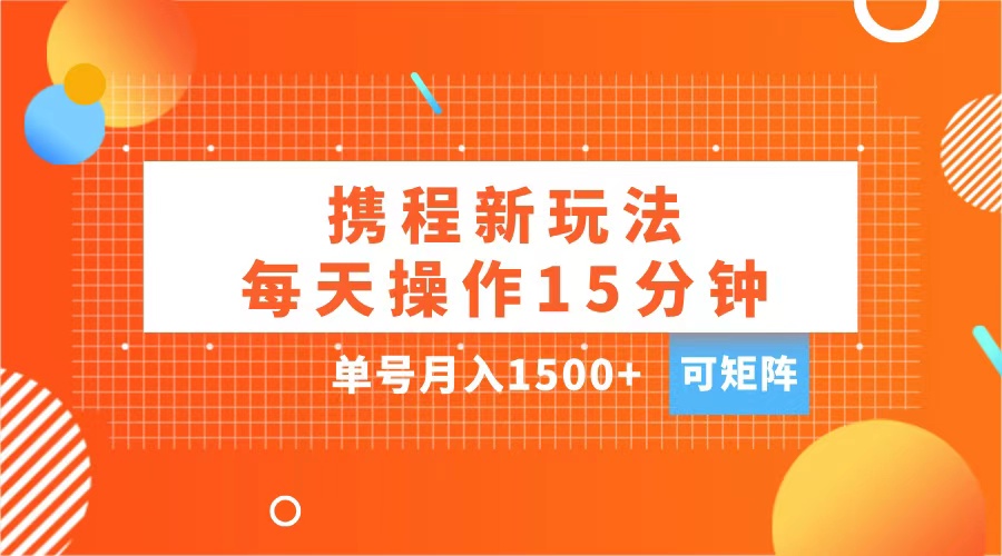 玩赚携程APP，每天简单操作15分钟，单号月入1500+，可矩阵安创网-网创项目资源站-副业项目-创业项目-搞钱项目安创网