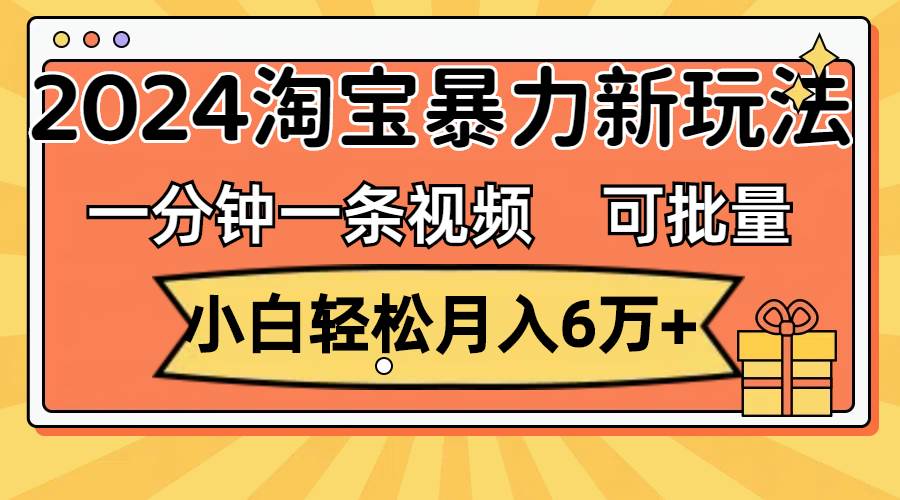 一分钟一条视频，小白轻松月入6万+，2024淘宝暴力新玩法，可批量放大收益安创网-网创项目资源站-副业项目-创业项目-搞钱项目安创网