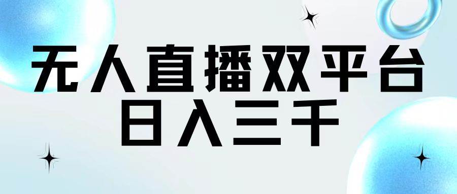 无人直播双平台，日入三千安创网-网创项目资源站-副业项目-创业项目-搞钱项目安创网