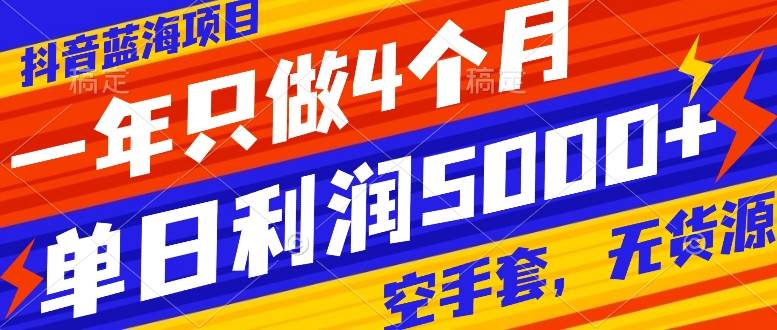抖音蓝海项目，一年只做4个月，空手套，无货源，单日利润5000+安创网-网创项目资源站-副业项目-创业项目-搞钱项目安创网
