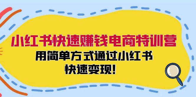 小红书快速赚钱电商特训营：用简单方式通过小红书快速变现！安创网-网创项目资源站-副业项目-创业项目-搞钱项目安创网