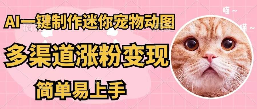 AI一键制作迷你宠物图，五分钟一个成品，多渠道变现，简单易上手安创网-网创项目资源站-副业项目-创业项目-搞钱项目安创网