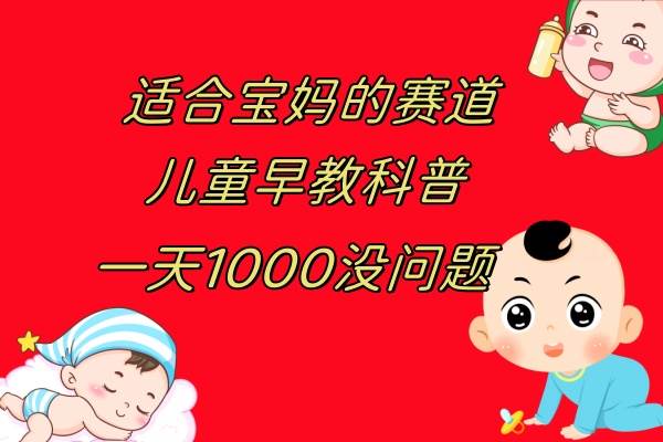 儿童早教科普，一单29.9–49.9，一天1000问题不大安创网-网创项目资源站-副业项目-创业项目-搞钱项目安创网