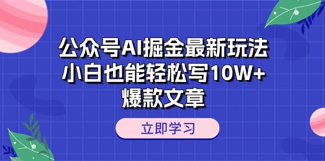 公众号AI掘金最新玩法，小白也能轻松写10W+爆款文章安创网-网创项目资源站-副业项目-创业项目-搞钱项目安创网