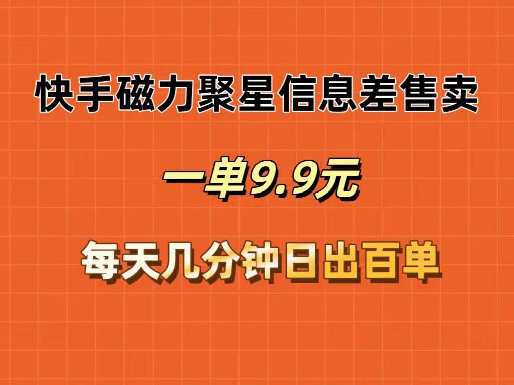 快手磁力聚星信息差售卖，一单9.9.每天几分钟，日出百单安创网-网创项目资源站-副业项目-创业项目-搞钱项目安创网