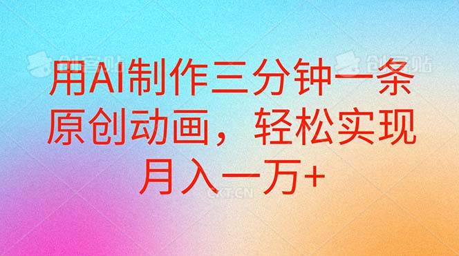 用AI制作三分钟一条原创动画，轻松实现月入一万+安创网-网创项目资源站-副业项目-创业项目-搞钱项目安创网