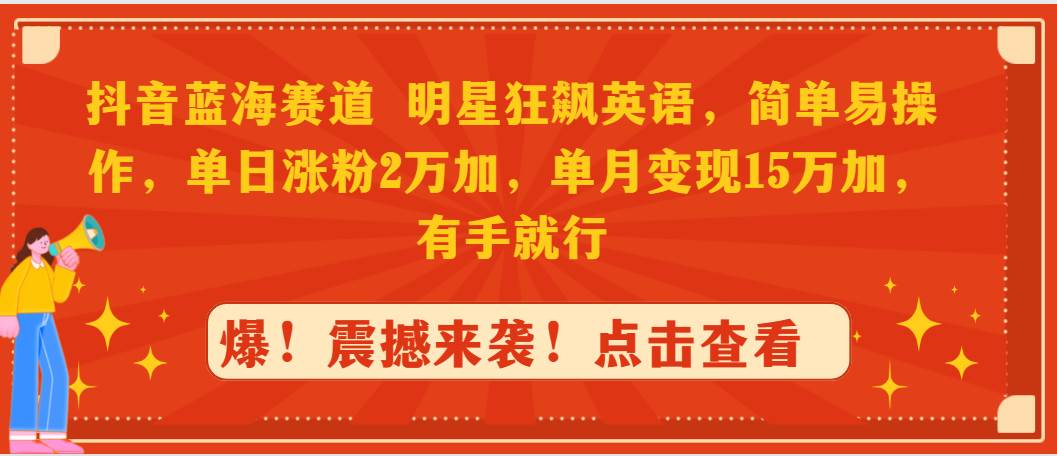 抖音蓝海赛道，明星狂飙英语，简单易操作，单日涨粉2万加，单月变现15万…安创网-网创项目资源站-副业项目-创业项目-搞钱项目安创网