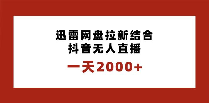 一天2000+迅雷网盘拉新结合抖音无人直播，独创玩法保姆级教学安创网-网创项目资源站-副业项目-创业项目-搞钱项目安创网